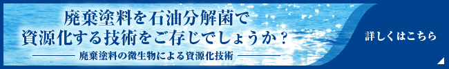 廃棄塗料を石油分解菌で資源化する技術をご存じでしょうか？廃棄塗料の微生物による資源化技術