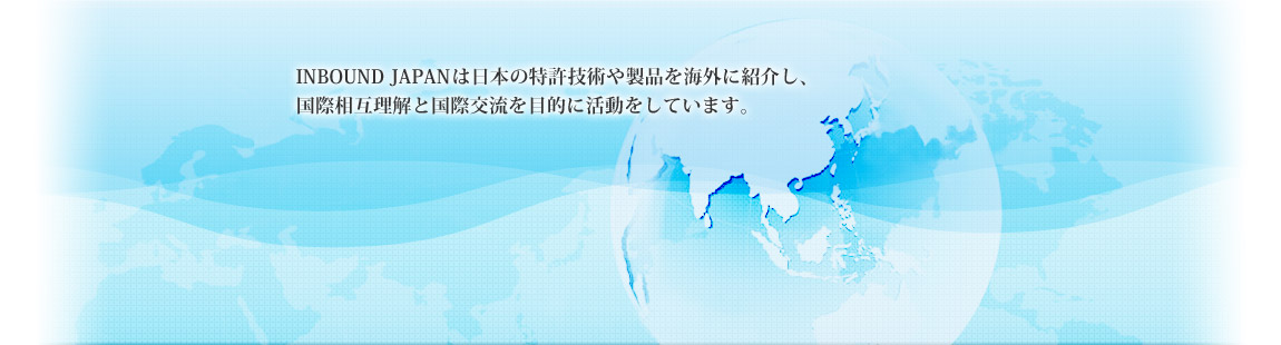 INBOUND JAPANは日本の特許技術や製品を海外に紹介し、国際相互理解と国際交流を目的に活動をしています。
